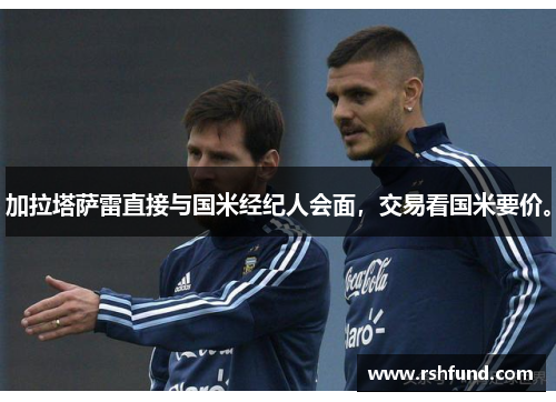 加拉塔萨雷直接与国米经纪人会面，交易看国米要价。