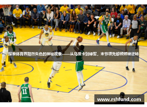 探索体育界黯然失色的神秘现象——从乌度卡到绿军，末节领先却频频被逆转